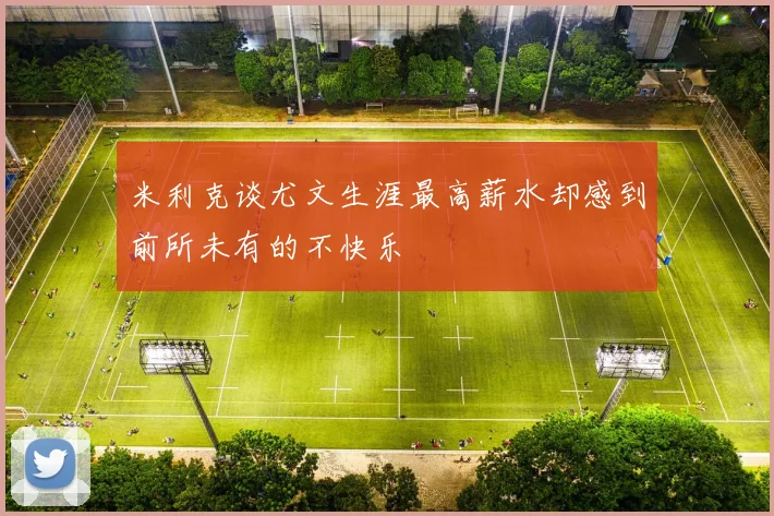 米利克谈尤文生涯最高薪水却感到前所未有的不快乐