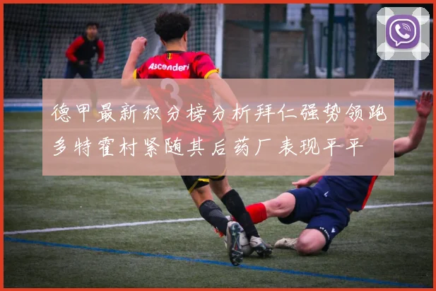 德甲最新积分榜分析拜仁强势领跑多特霍村紧随其后药厂表现平平