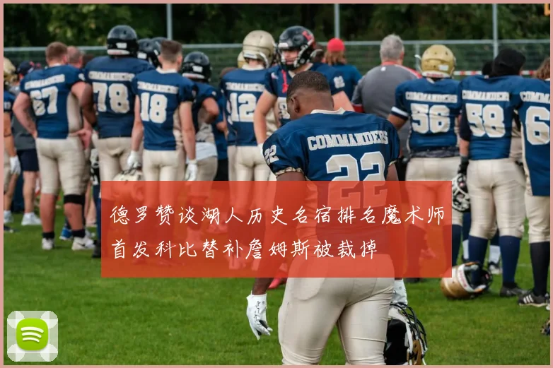 德罗赞谈湖人历史名宿排名魔术师首发科比替补詹姆斯被裁掉