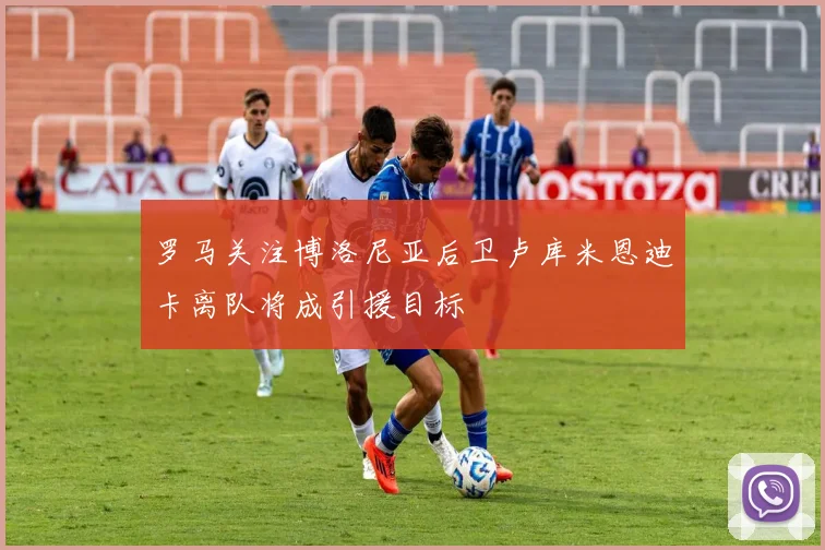 罗马关注博洛尼亚后卫卢库米恩迪卡离队将成引援目标