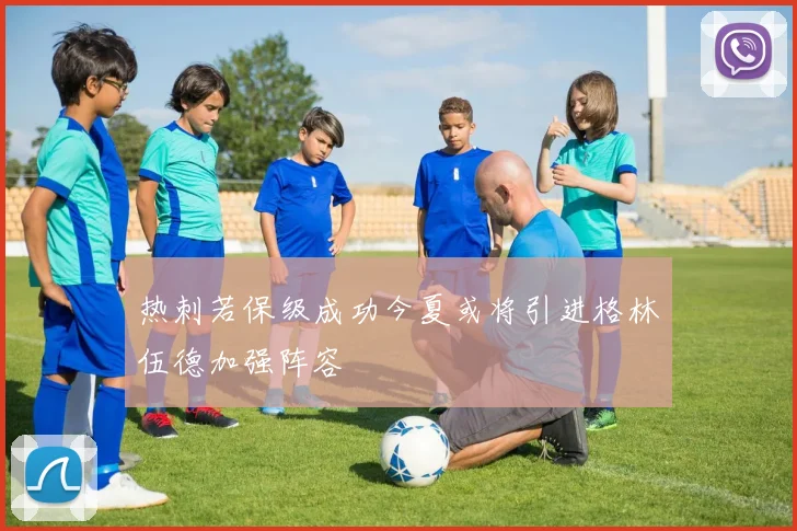 热刺若保级成功今夏或将引进格林伍德加强阵容