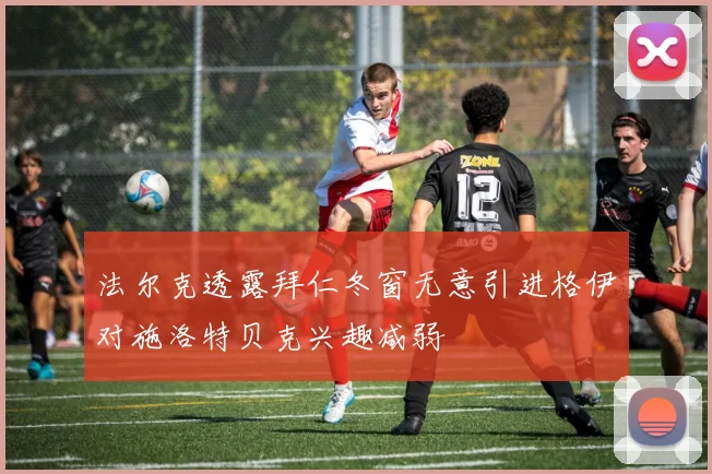 法尔克透露拜仁冬窗无意引进格伊对施洛特贝克兴趣减弱